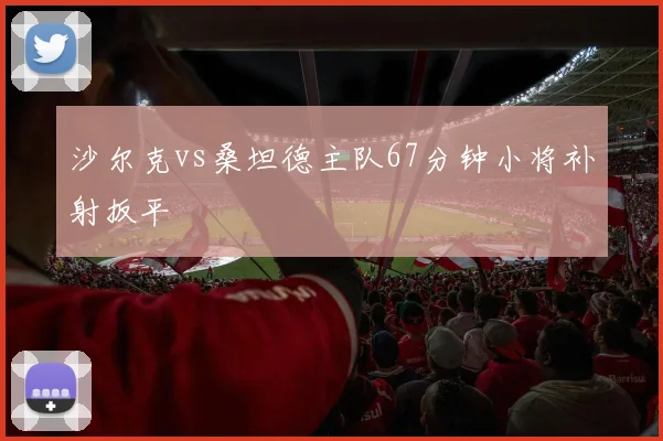 沙尔克vs桑坦德主队67分钟小将补射扳平