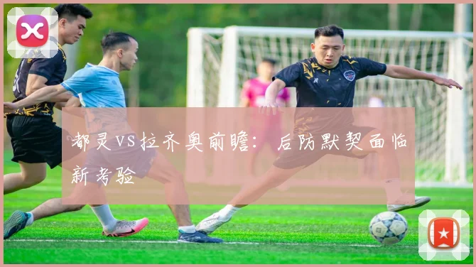 都灵vs拉齐奥前瞻：后防默契面临新考验