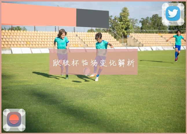 欧联杯临场变化解析