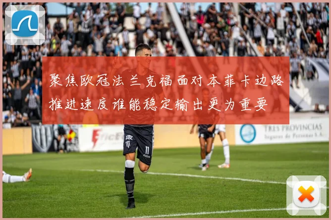 聚焦欧冠法兰克福面对本菲卡边路推进速度谁能稳定输出更为重要