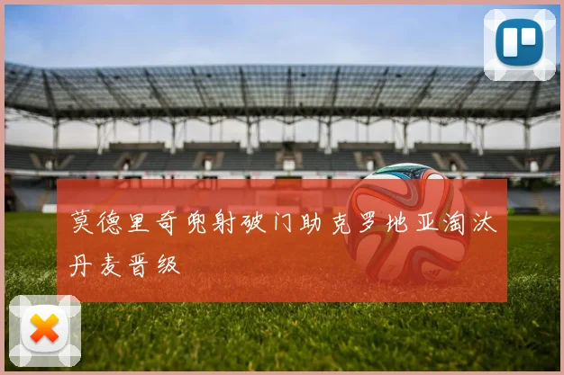 莫德里奇兜射破门助克罗地亚淘汰丹麦晋级