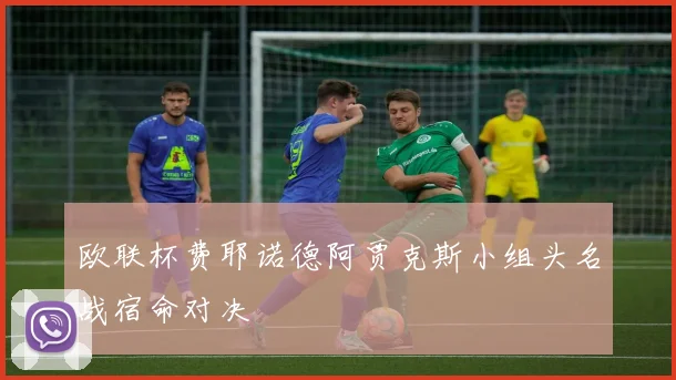 欧联杯费耶诺德阿贾克斯小组头名战宿命对决