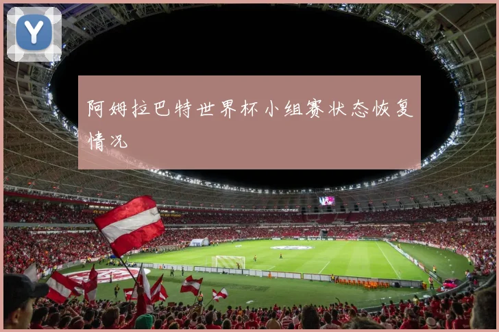 阿姆拉巴特世界杯小组赛状态恢复情况