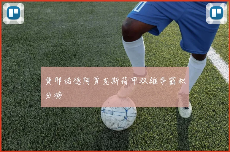 费耶诺德阿贾克斯荷甲双雄争霸积分榜