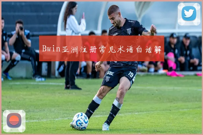 Bwin亚洲注册常见术语白话解