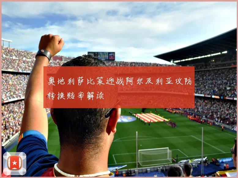 奥地利萨比策迎战阿尔及利亚攻防转换赔率解读