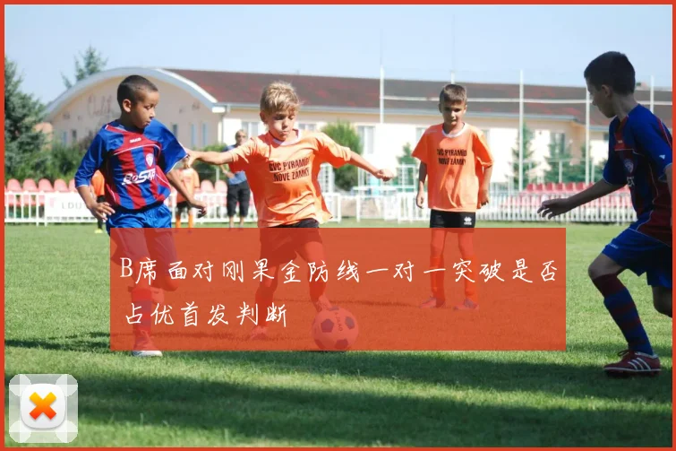 B席面对刚果金防线一对一突破是否占优首发判断