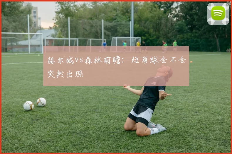 赫尔城vs森林前瞻:短角球会不会突然出现