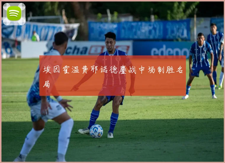 埃因霍温费耶诺德鏖战中场制胜名局