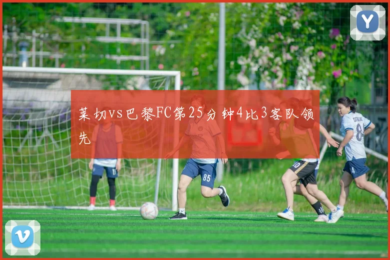 莱切vs巴黎FC第25分钟4比3客队领先