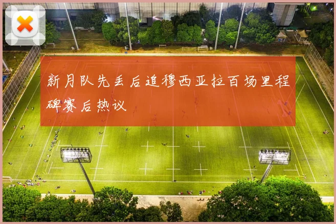 新月队先丢后追穆西亚拉百场里程碑赛后热议