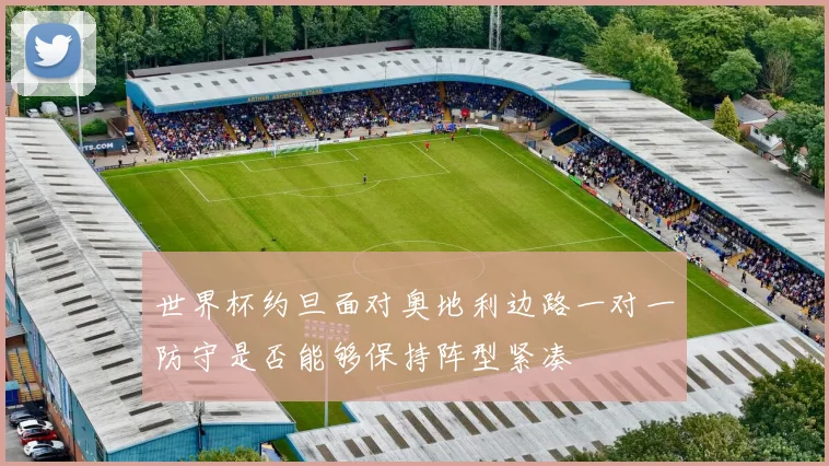 世界杯约旦面对奥地利边路一对一防守是否能够保持阵型紧凑