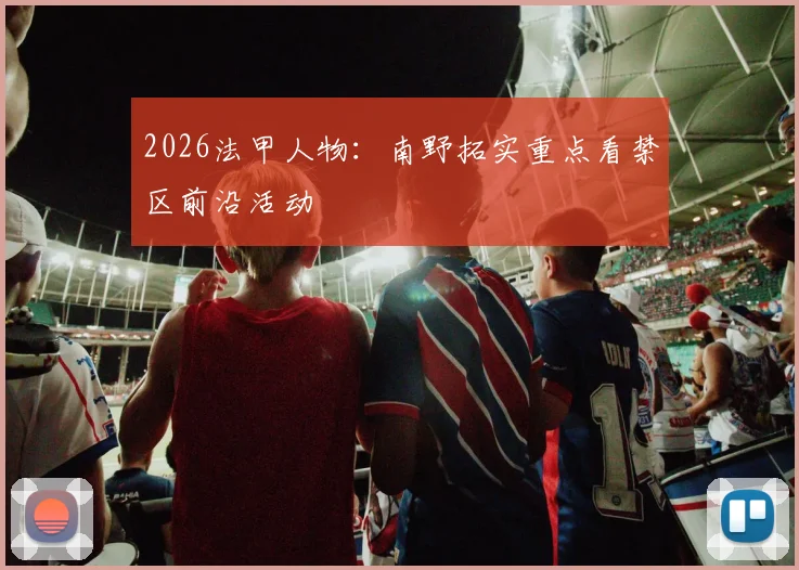 2026法甲人物：南野拓实重点看禁区前沿活动