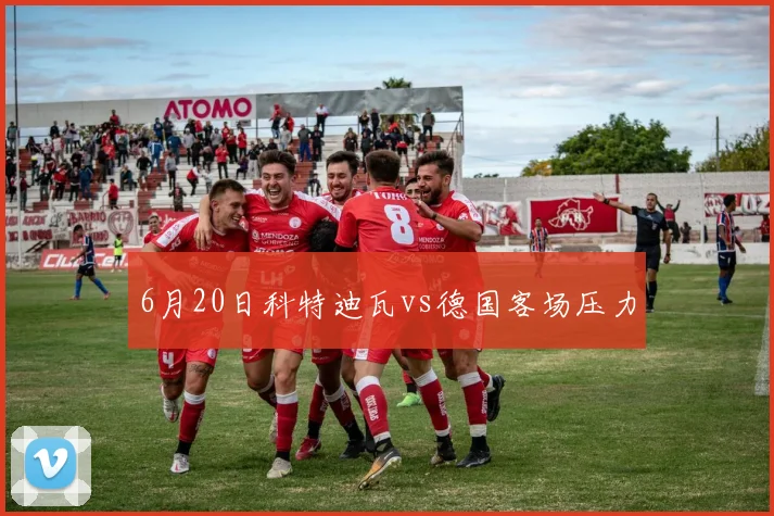 6月20日科特迪瓦vs德国客场压力