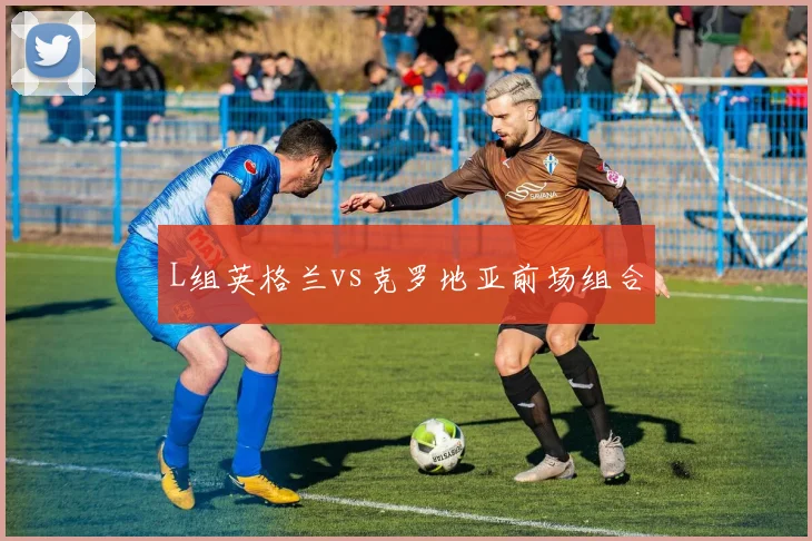 L组英格兰vs克罗地亚前场组合