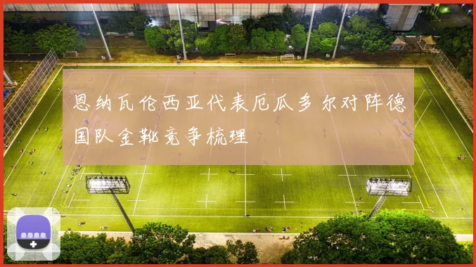 恩纳瓦伦西亚代表厄瓜多尔对阵德国队金靴竞争梳理
