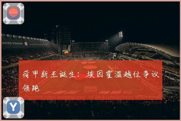 荷甲新王诞生：埃因霍温越位争议领跑