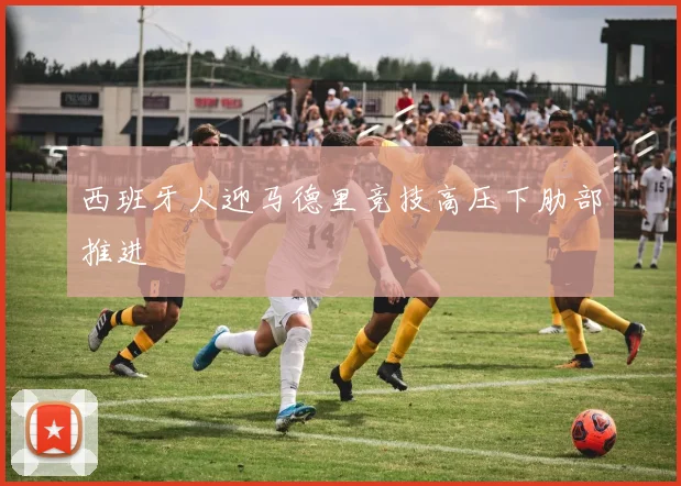 西班牙人迎马德里竞技高压下肋部推进