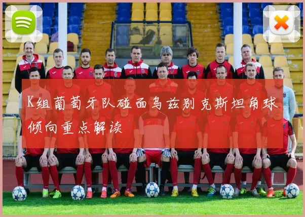 K组葡萄牙队碰面乌兹别克斯坦角球倾向重点解读