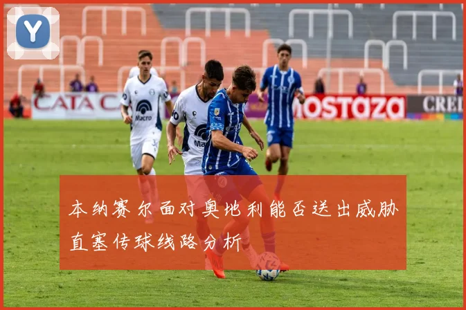 本纳赛尔面对奥地利能否送出威胁直塞传球线路分析